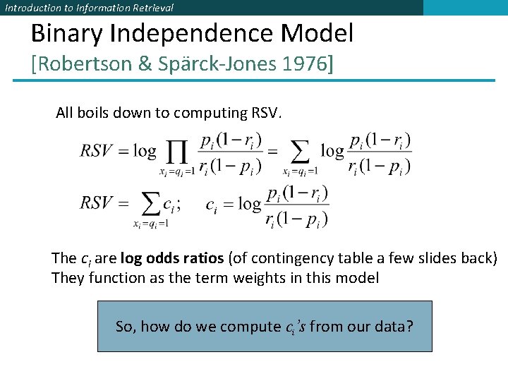 Introduction to Information Retrieval Binary Independence Model [Robertson & Spärck-Jones 1976] All boils down