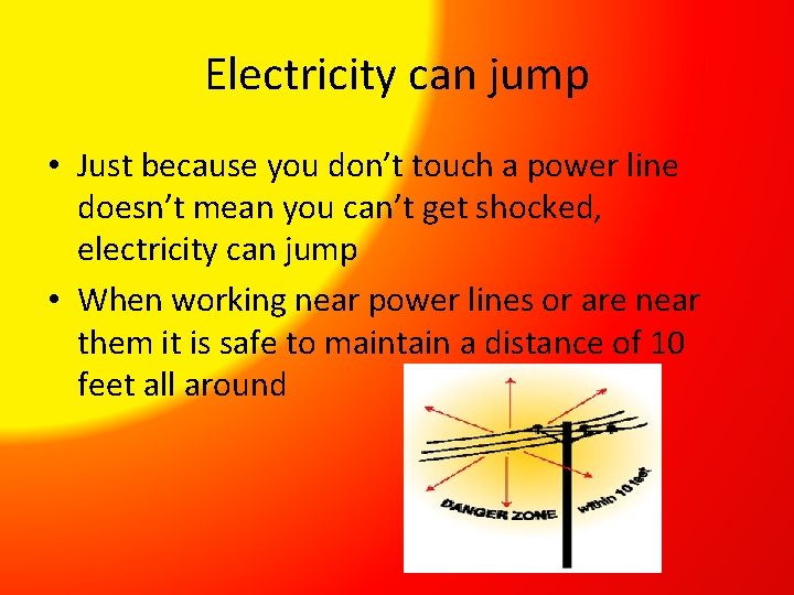 Electricity can jump • Just because you don’t touch a power line doesn’t mean