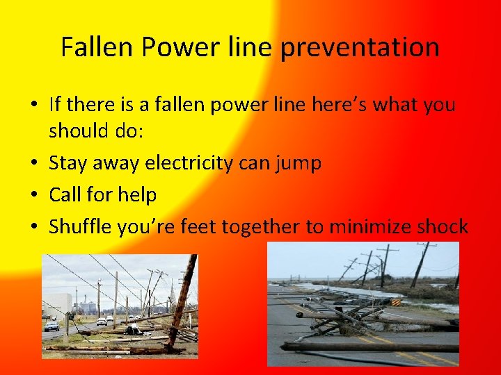 Fallen Power line preventation • If there is a fallen power line here’s what