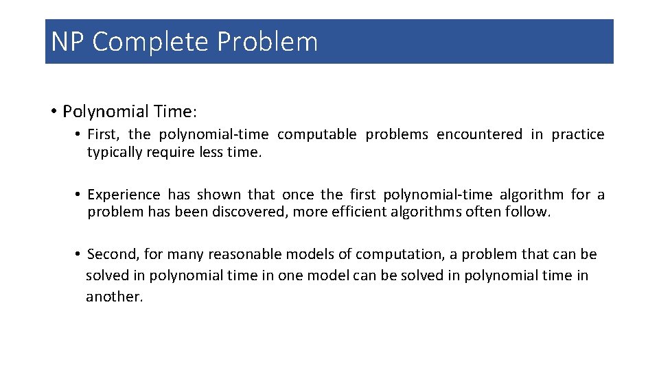 NP Complete Problem • Polynomial Time: • First, the polynomial-time computable problems encountered in