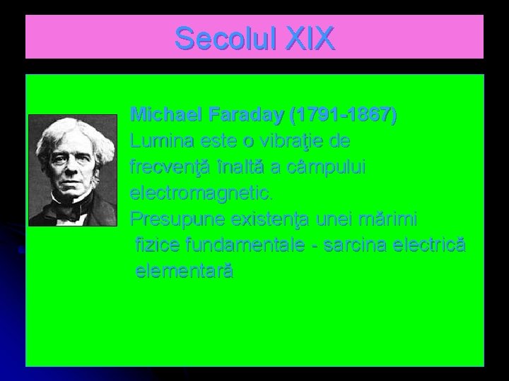 Secolul XIX Michael Faraday (1791 -1867) Lumina este o vibraţie de frecvenţă înaltă a