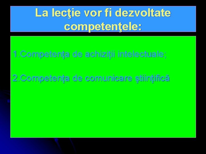 La lecţie vor fi dezvoltate competenţele: 1. Competenţa de achiziţii intelectuale; 2. Competenţa de