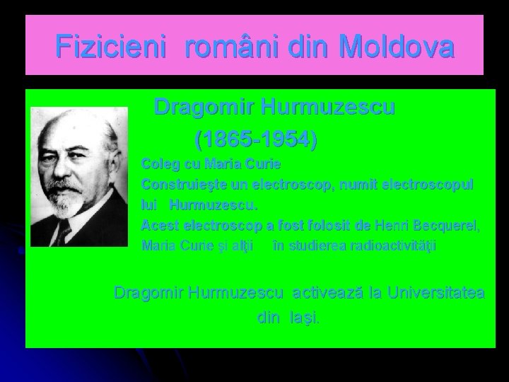 Fizicieni români din Moldova Dragomir Hurmuzescu (1865 -1954) Coleg cu Maria Curie Construieşte un