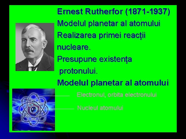 Ernest Rutherfor (1871 -1937) Modelul planetar al atomului Realizarea primei reacţii nucleare. Presupune existenţa