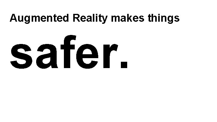 Augmented Reality makes things safer. 