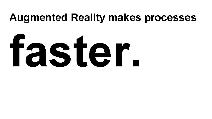 Augmented Reality makes processes faster. 