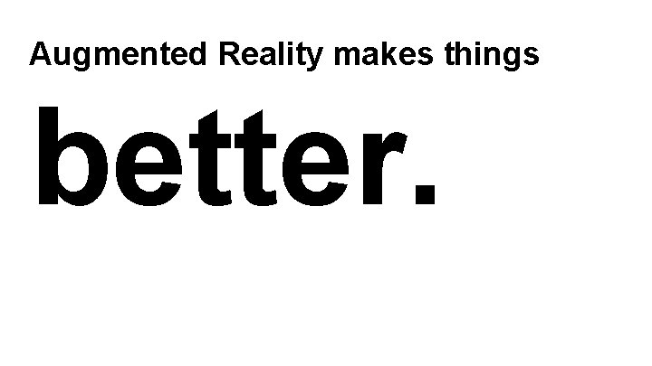 Augmented Reality makes things better. 