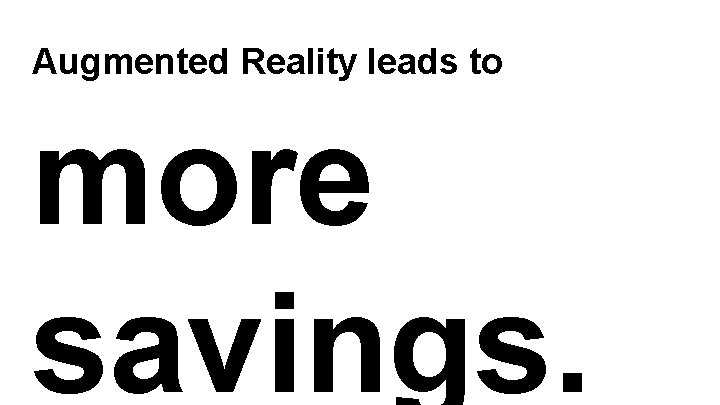 Augmented Reality leads to more savings. 