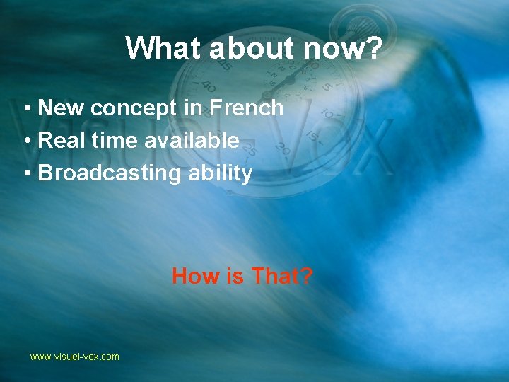 What about now? • New concept in French • Real time available • Broadcasting