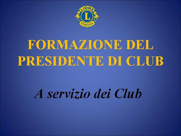 FORMAZIONE DEL PRESIDENTE DI CLUB A servizio dei Club 