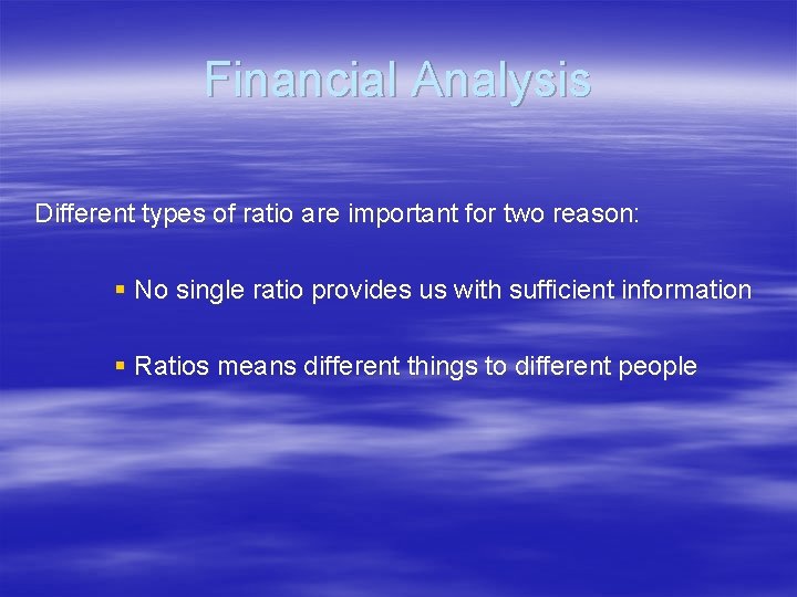 Financial Analysis Different types of ratio are important for two reason: § No single