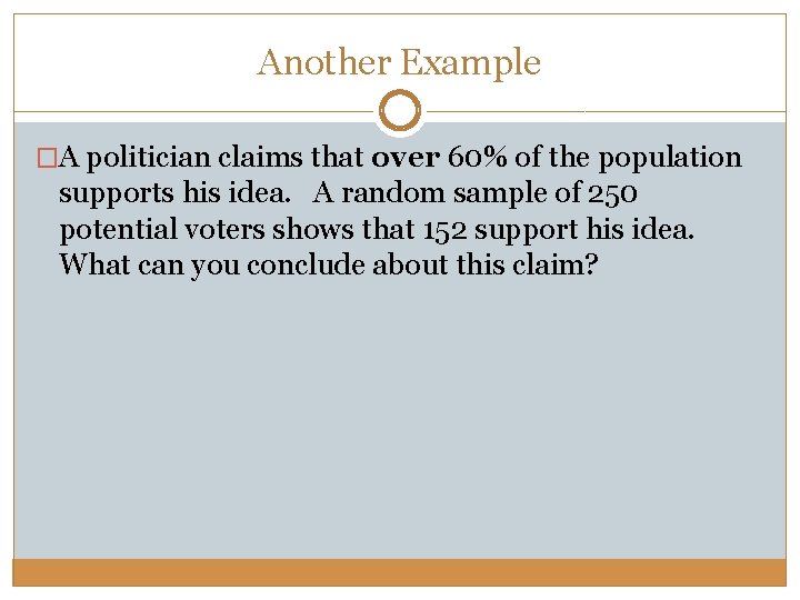 Another Example �A politician claims that over 60% of the population supports his idea.