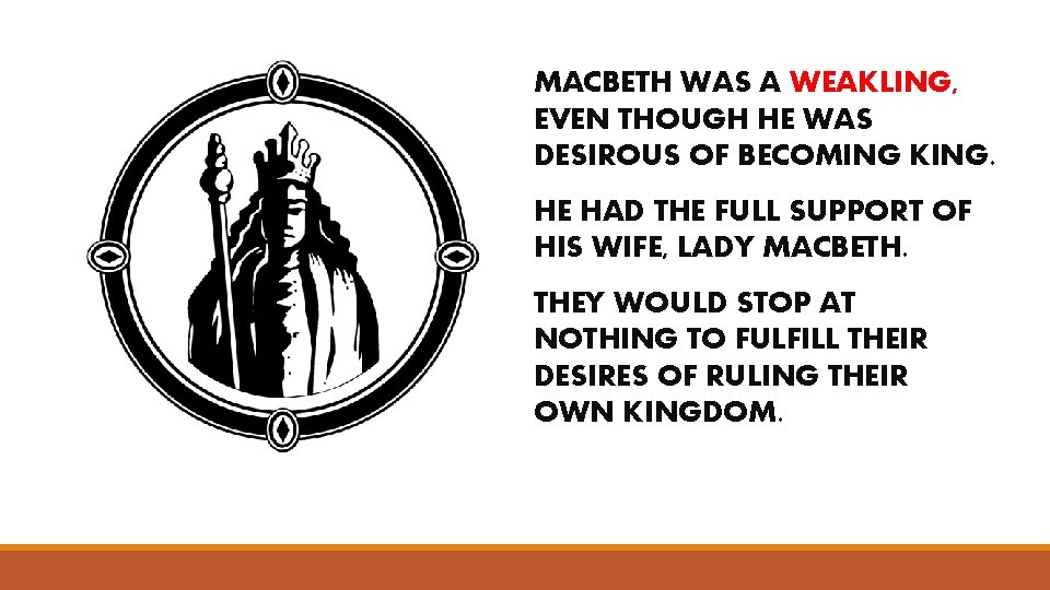 MACBETH WAS A WEAKLING, EVEN THOUGH HE WAS DESIROUS OF BECOMING KING. HE HAD