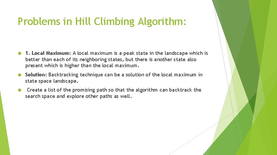 Problems in Hill Climbing Algorithm: 1. Local Maximum: A local maximum is a peak Problems in Hill Climbing Algorithm: 1. Local Maximum: A local maximum is a peak