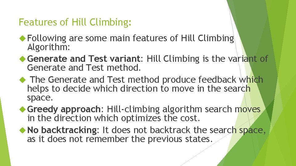 Features of Hill Climbing: Following are some main features of Hill Climbing Algorithm: Generate Features of Hill Climbing: Following are some main features of Hill Climbing Algorithm: Generate