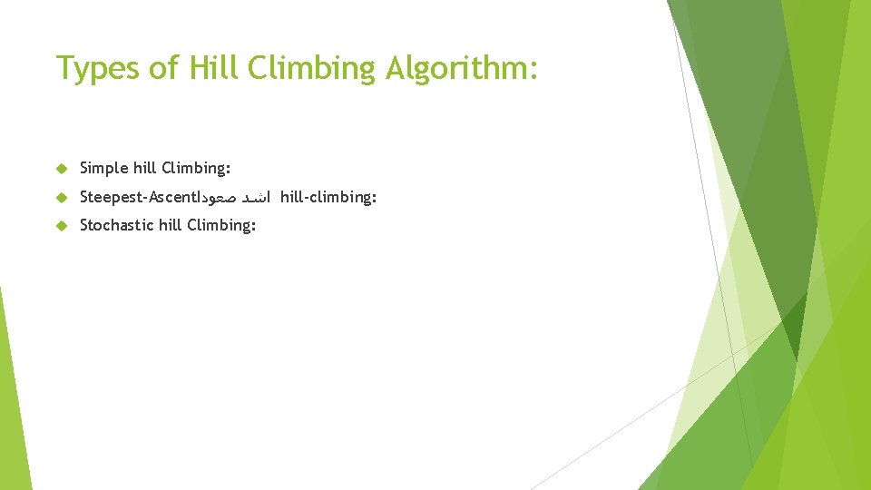 Types of Hill Climbing Algorithm: Simple hill Climbing: Steepest-Ascent ﺍﺷﺪ ﺻﻌﻮﺩﺍ hill-climbing: Stochastic hill Types of Hill Climbing Algorithm: Simple hill Climbing: Steepest-Ascent ﺍﺷﺪ ﺻﻌﻮﺩﺍ hill-climbing: Stochastic hill