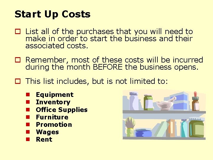 Start Up Costs o List all of the purchases that you will need to