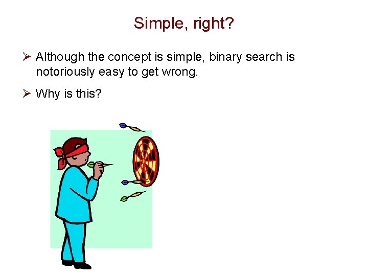 Simple, right? Ø Although the concept is simple, binary search is notoriously easy to