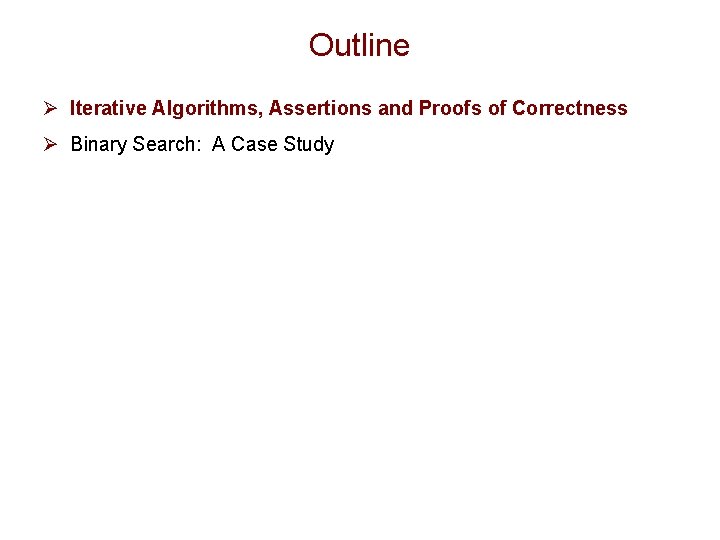 Outline Ø Iterative Algorithms, Assertions and Proofs of Correctness Ø Binary Search: A Case