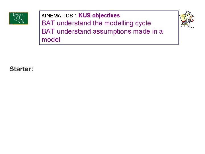 KINEMATICS 1 KUS objectives BAT understand the modelling cycle BAT understand assumptions made in