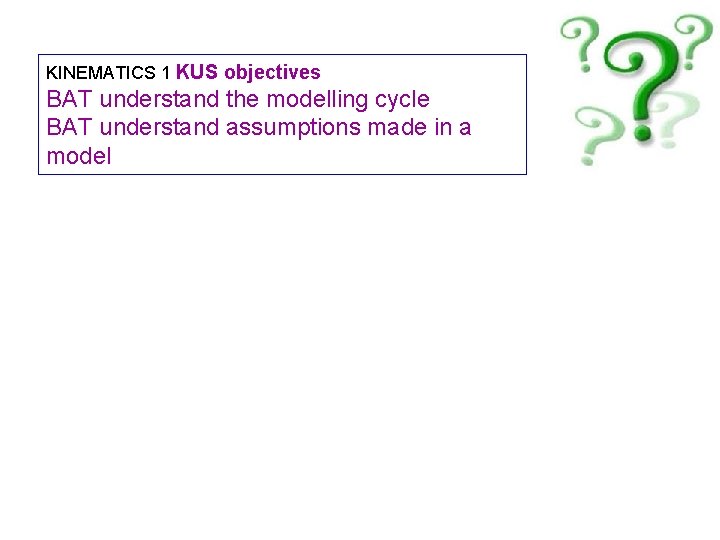 KINEMATICS 1 KUS objectives BAT understand the modelling cycle BAT understand assumptions made in