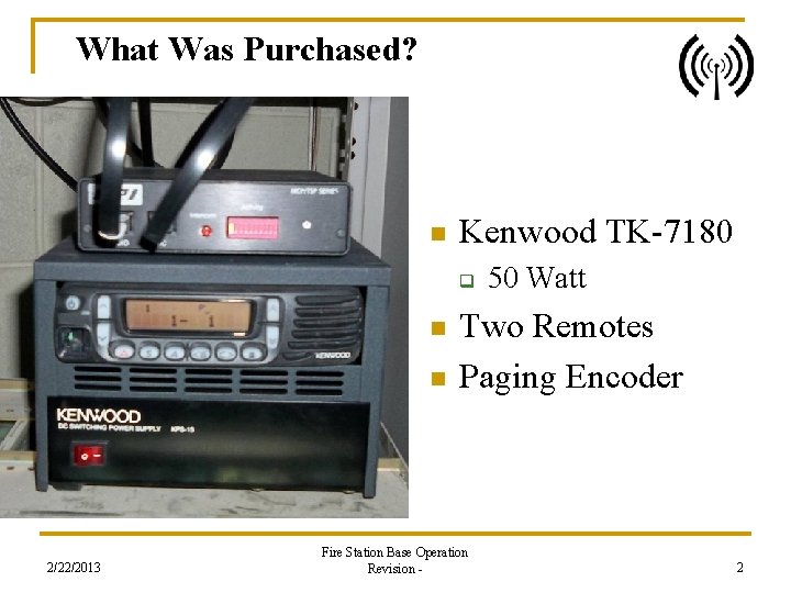 What Was Purchased? n Kenwood TK-7180 q n n 2/22/2013 50 Watt Two Remotes