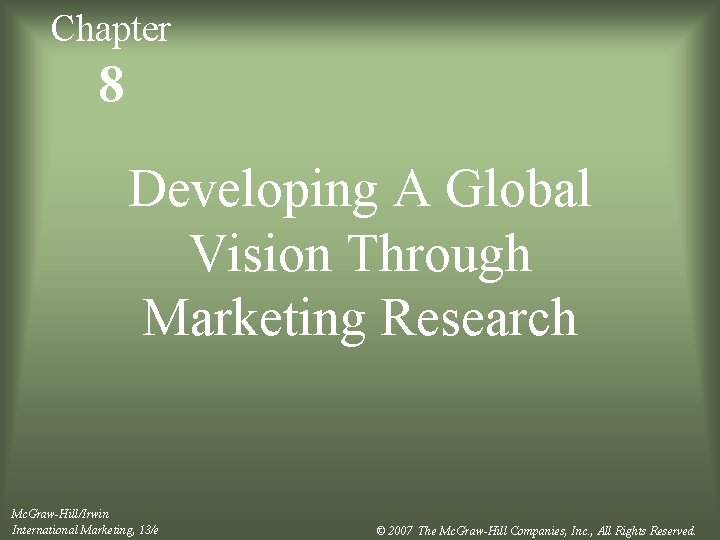 Chapter 8 Developing A Global Vision Through Marketing Research Mc. Graw-Hill/Irwin International Marketing, 13/e