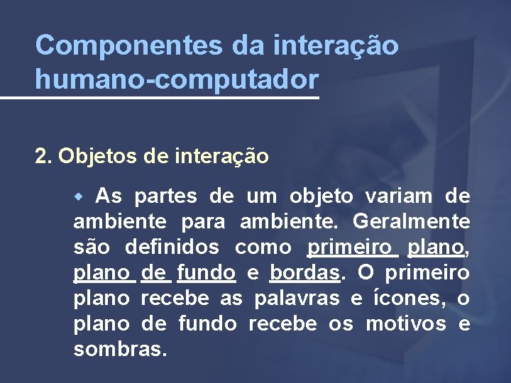 Componentes da interação humano-computador 2. Objetos de interação As partes de um objeto variam
