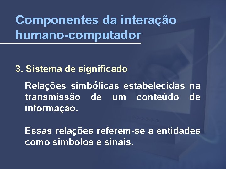 Componentes da interação humano-computador 3. Sistema de significado Relações simbólicas estabelecidas na transmissão de