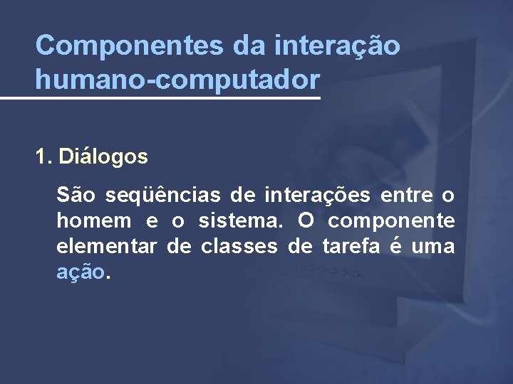 Componentes da interação humano-computador 1. Diálogos São seqüências de interações entre o homem e