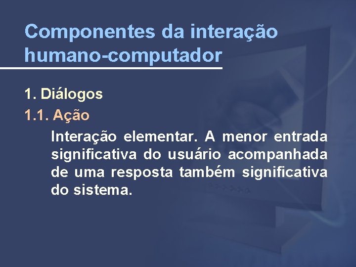 Componentes da interação humano-computador 1. Diálogos 1. 1. Ação Interação elementar. A menor entrada