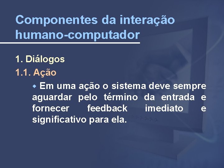 Componentes da interação humano-computador 1. Diálogos 1. 1. Ação Em uma ação o sistema
