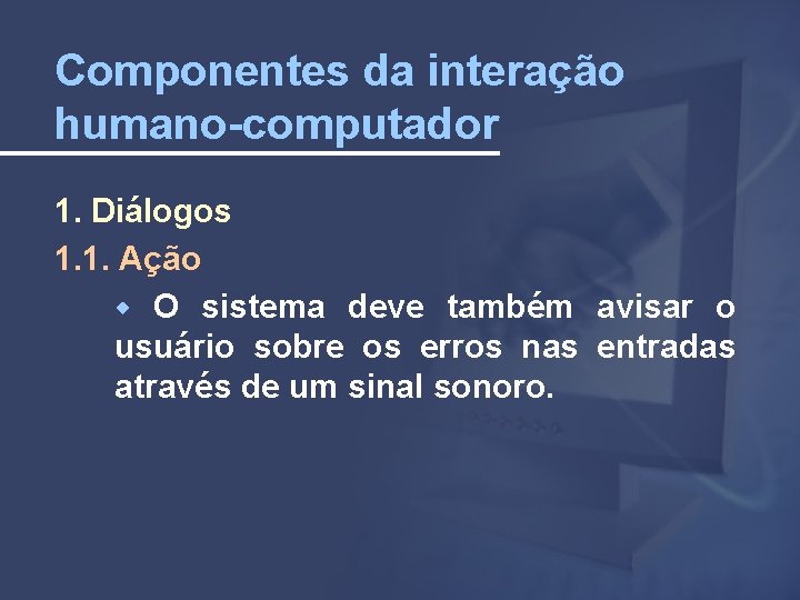 Componentes da interação humano-computador 1. Diálogos 1. 1. Ação O sistema deve também avisar