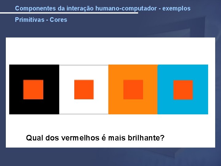 Componentes da interação humano-computador - exemplos Primitivas - Cores Qual dos vermelhos é mais