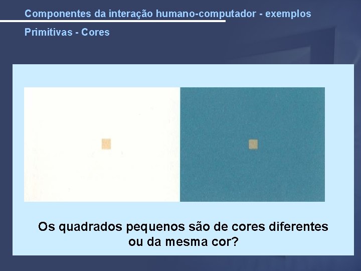 Componentes da interação humano-computador - exemplos Primitivas - Cores Os quadrados pequenos são de