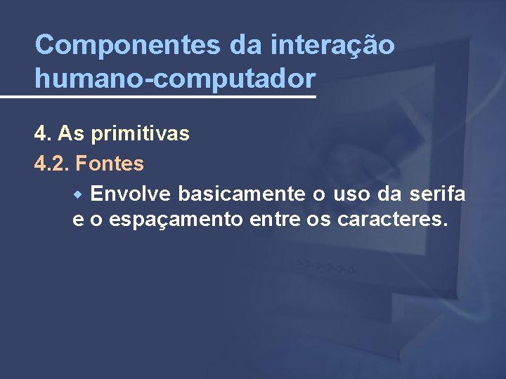 Componentes da interação humano-computador 4. As primitivas 4. 2. Fontes Envolve basicamente o uso