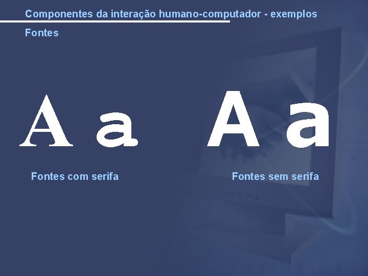 Componentes da interação humano-computador - exemplos Fontes Aa Aa Fontes com serifa Fontes sem