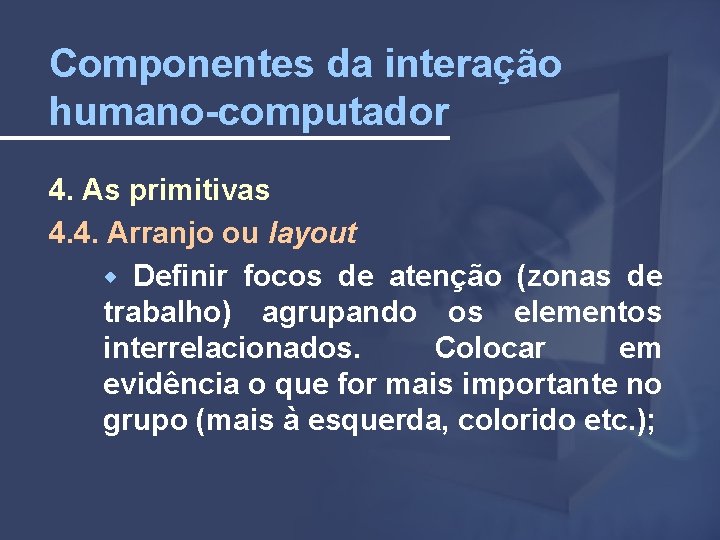 Componentes da interação humano-computador 4. As primitivas 4. 4. Arranjo ou layout Definir focos