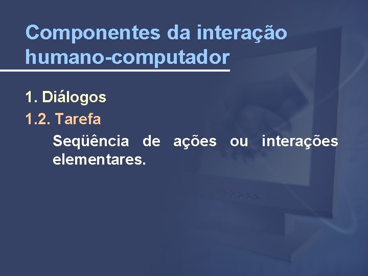 Componentes da interação humano-computador 1. Diálogos 1. 2. Tarefa Seqüência de ações ou interações