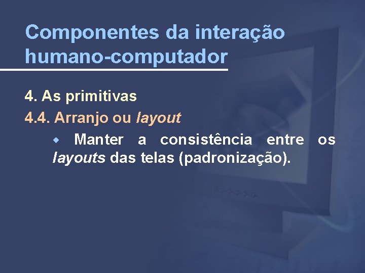 Componentes da interação humano-computador 4. As primitivas 4. 4. Arranjo ou layout Manter a