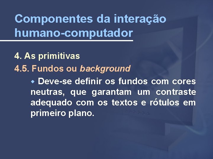 Componentes da interação humano-computador 4. As primitivas 4. 5. Fundos ou background Deve-se definir