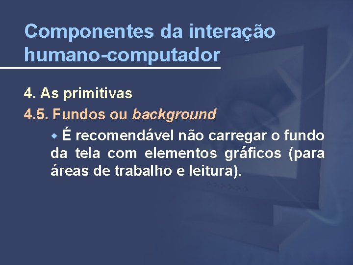 Componentes da interação humano-computador 4. As primitivas 4. 5. Fundos ou background É recomendável