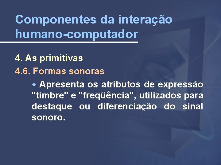 Componentes da interação humano-computador 4. As primitivas 4. 6. Formas sonoras Apresenta os atributos