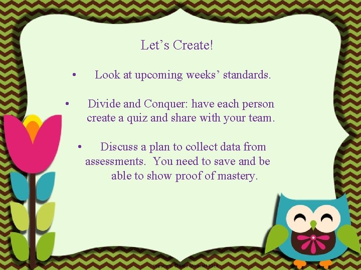 Let’s Create! • Look at upcoming weeks’ standards. • Divide and Conquer: have each