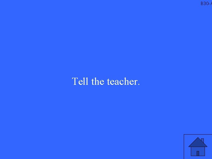 B 30 -A Tell the teacher. 