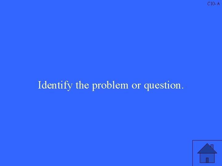 C 10 -A Identify the problem or question. 