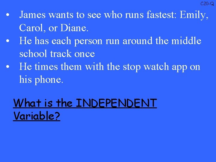 C 20 -Q • James wants to see who runs fastest: Emily, Carol, or