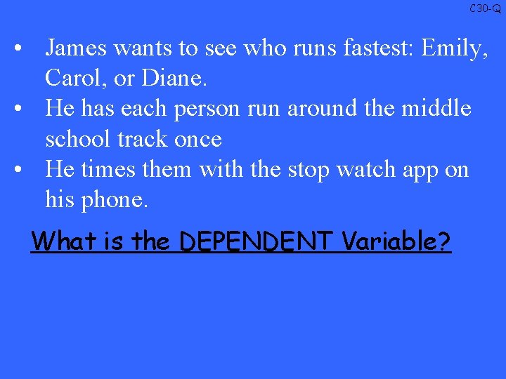 C 30 -Q • James wants to see who runs fastest: Emily, Carol, or