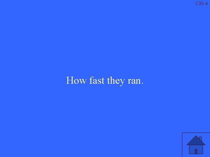 C 30 -A How fast they ran. 