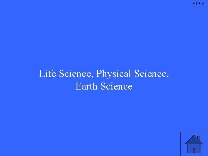 A 10 -A Life Science, Physical Science, Earth Science 